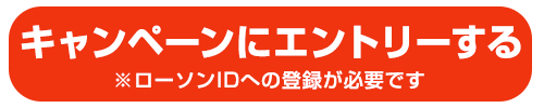 キャンペーンにエントリーする　※ローソIDへの登録が必要です