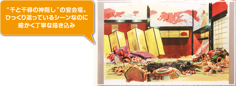 “千と千尋の神隠し”の宴会場。ひっくり返っているシーンなのに細かく丁寧な描き込み