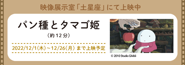 映像展示室「土星座」にて上映中 パン種とタマゴ姫（約12分） 2022/12/1（木）～12/26（月）まで上映予定 別ウィンドウで開く