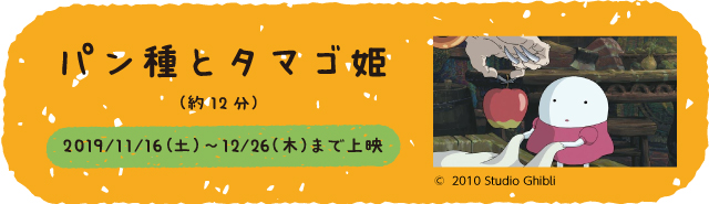 パン種とタマゴ姫（約12分）2019/11/16（土） ～ 12/26（木）まで上映