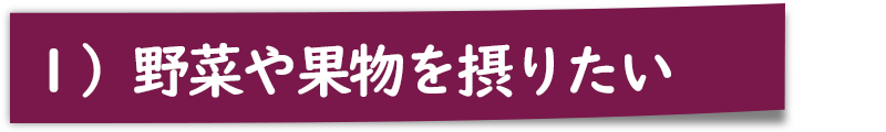 １）野菜や果物を摂りたい