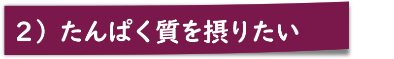 ２）たんぱく質を摂りたい