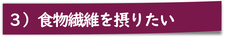 ３）食物繊維を摂りたい