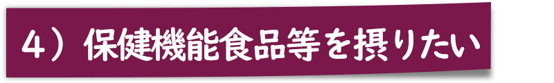 ４）保健機能食品を摂りたい