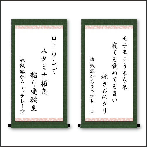 「モチモチうるち米　寝ても覚めても旨い　焼きおにぎり」「ローソンで　スタミナ補充　粘り受験生」