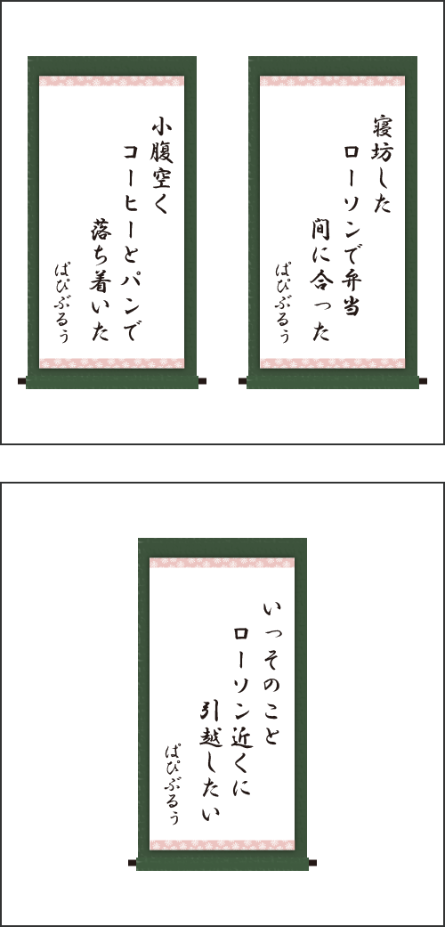 ・寝坊した　ローソンで弁当　間に合った ・小腹空く　コーヒーとパンで　落ち着いた ・いっそのこと　ローソン近くに　引越したい