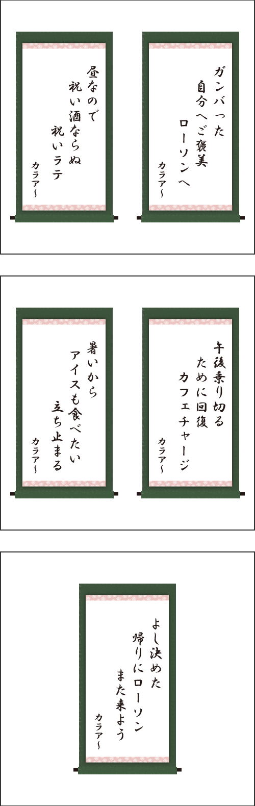 ・ガンバった　自分へご褒美　ローソンへ ・昼なので　祝い酒ならぬ　祝いラテ ・午後乗り切る　ために回復　カフェチャージ ・暑いから　アイスも食べたい　立ち止まる ・よし決めた　帰りにローソン　また来よう