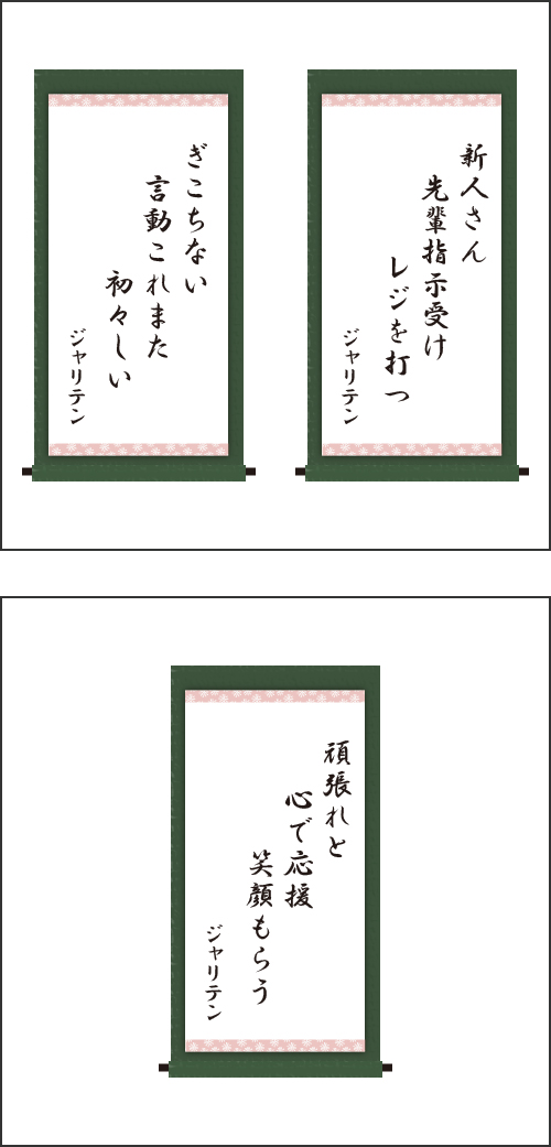 ・新人さん　先輩指示受け　レジを打つ ・ぎこちない　言動これまた　初々しい ・頑張れと　心で応援　笑顔もらう