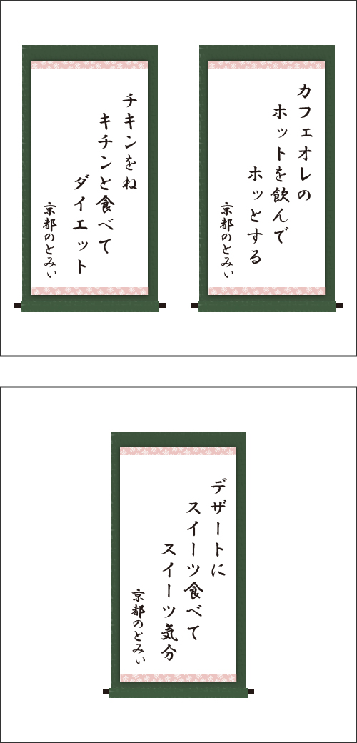 ・カフェオレの　ホットを飲んで　ホッとする ・チキンをね　キチンと食べて　ダイエット ・デザートに　スイーツ食べて　スイーツ気分