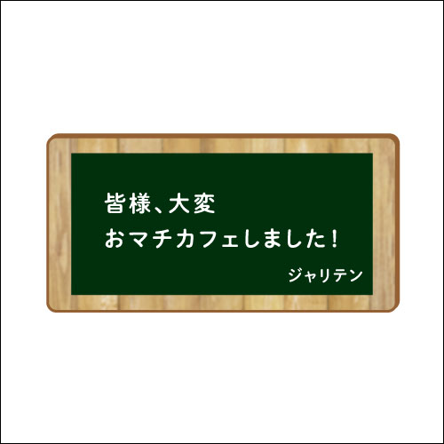 「皆様、大変おマチカフェしました！」　作：ジャリテン