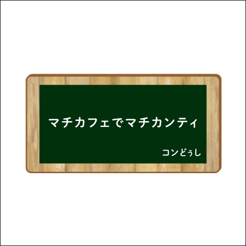 「マチカフェでマチカンティ」　作：コンどぅし