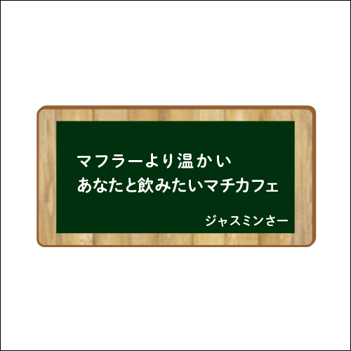 「マフラーより温かい　あなたと飲みたいマチカフェ」　作：ジャスミンさー