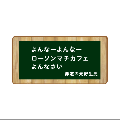 「よんなーよんなー　ローソンマチカフェ　よんなさい」　作：赤道の元野生児