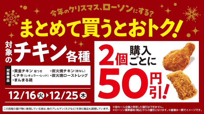 下記対象のチキン各種を2個購入ごとに、レジの表示価格から50円引いたします。期間：2025年12月16日(火) 0:00 ～ 12月25日(木) 23:59