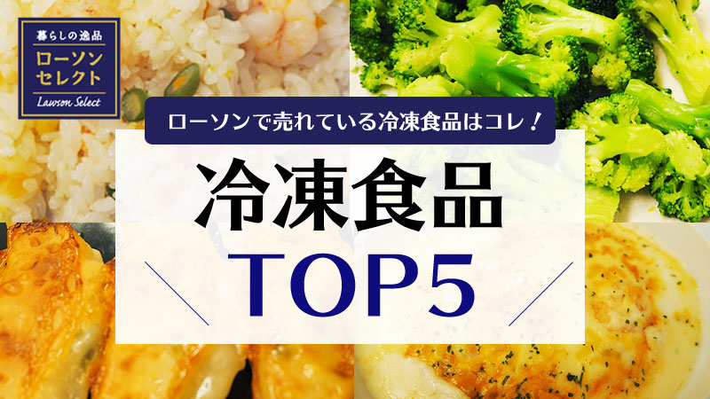 ローソンで売れている冷凍食品はコレ Top５をご紹介 ローソン研究所