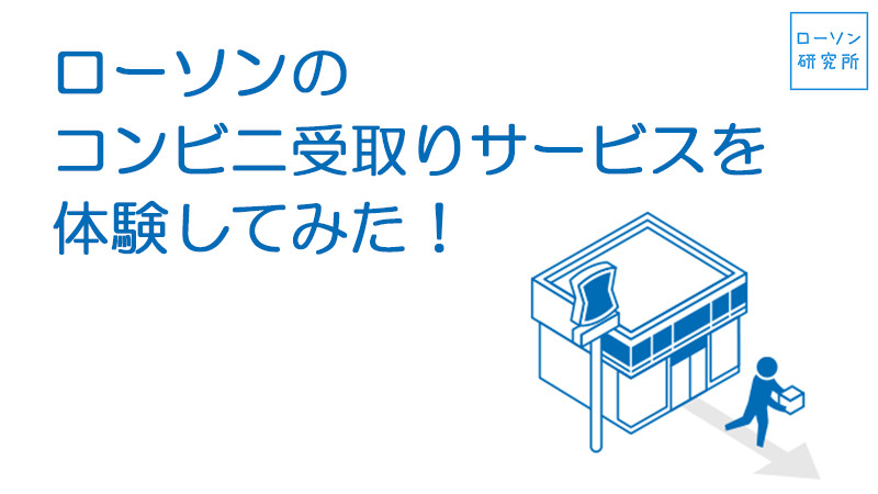 不在がちでも安心 ローソンのコンビニ受取り を体験してみた ローソン研究所