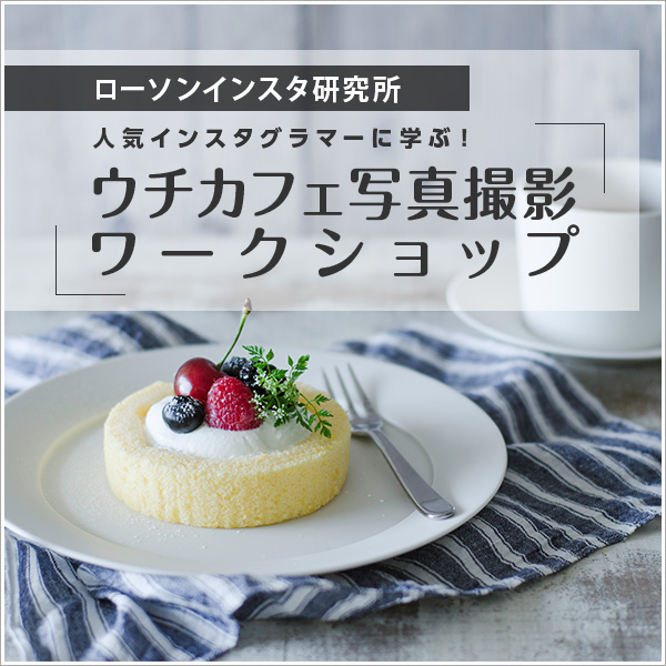 ローソンインスタ研究所 人気インスタグラマーに学ぶ ウチカフェ写真撮影ワークショップ 開催されました ローソン研究所