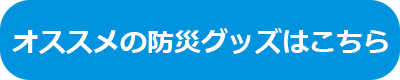 オススメの防災グッズはこちら