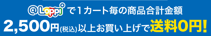 @Loppiで1カート毎の商品合計金額2,500円(税込)以上お買い上げで送料0円！