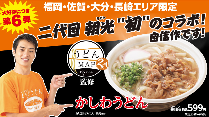 大好評につき第6弾　福岡·佐賀·大分·長崎エリア限定　二代目 朝光“初”のコラボ！自信作です！　2代目うどんの人 朝光さん　うどんMAP監修かしわうどん　ローソン標準価格　税込599円