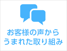 お客様の声から進化した商品・サービスを紹介していきます