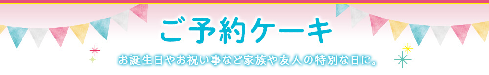 ご予約ケーキ お誕生日やお祝い事など家族や友人の特別な日に。