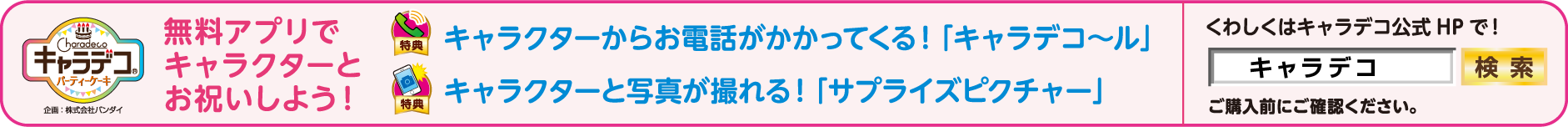 キャラデコパーティーケーキ「無料アプリでキャラクターとお祝いしよう！」キャラクターからお電話がかかってくる！「キャラデコ～ル」キャラクターと写真が撮れる！「サプライズピクチャー」