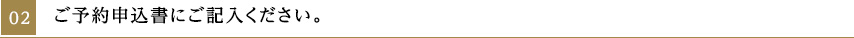 02_ご予約申込書にご記入ください。