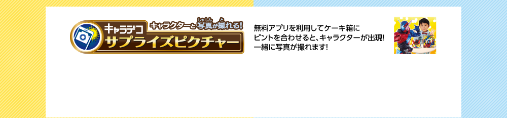 キャラクターと写真が撮れる！キャラデコ サプライズピクチャー 無料アプリを利用してケーキ箱にピントを合わせると、キャラクターが出現！ 一緒に写真が撮れます！