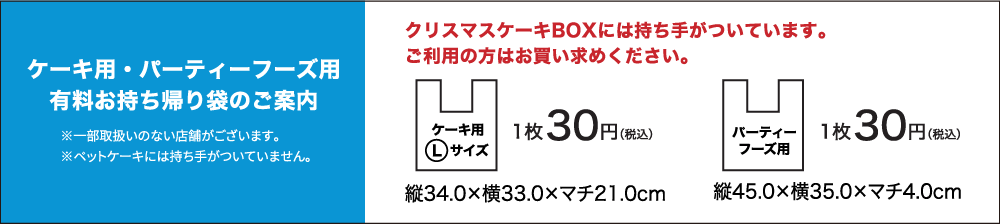 ケーキ用・パーティーフーズ用有料お持ち帰り袋のご案内 クリスマスケーキBOXには持ち手がついています。 ご利用の方はお買い求めください。