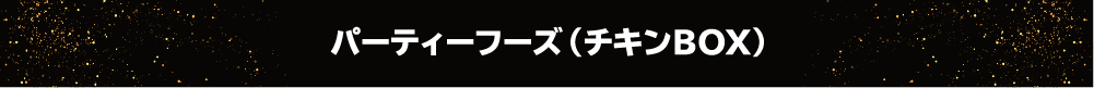 パーティーフーズ（チキンBOX）