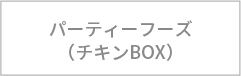 パーティーフーズ（チキンBOX）