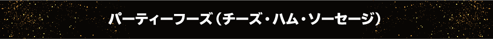 パーティーフーズ（チーズ・ハム・ソーセージ）