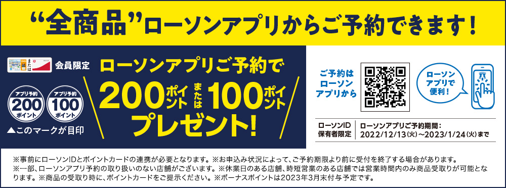 Ponta会員・dポイントカード会員限定特典 全商品ローソンアプリからのご予約で200ポイントまたは100ポイントプレゼント！ローソンアプリご予約期間：2022年12月13日(火)～2023年1月24日(火)まで