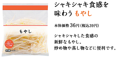 シャキシャキ食感を味わうもやし　36円（税込39円）　シャキシャキした食感の新鮮なもやし。炒め物や蒸し物などに便利です。