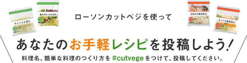 ローソンカットベジを使ってあなたのお手軽レシピを投稿しよう 料理名、簡単な料理のつくり方を #cutvegeをつけて、投稿してください。