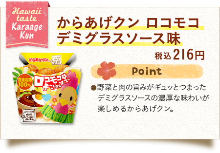 からあげクン ロコモコ デミグラスソース味　税込216円　●野菜と肉の旨みがギュッとつまったデミグラスソースの濃厚な味わいが楽しめるからあげクン。