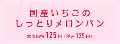 国産いちごのしっとりメロンパン　本体価格125円 （税込135円）