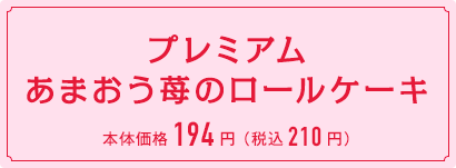 プレミアムあまおう苺のロールケーキ　本体価格194円 （税込210円）