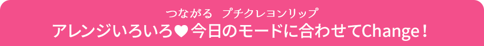 つながる プチクレヨンリップ アレンジいろいろ 今日のモードに合わせてChange！