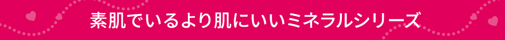 素肌でいるより肌にいいミネラルシリーズ