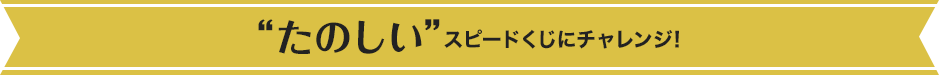 たのしい”スピードくじにチャレンジ
