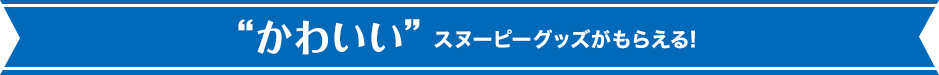 ”かわいい”スヌーピーグッズがもらえる！