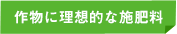 作物に理想的な施肥料