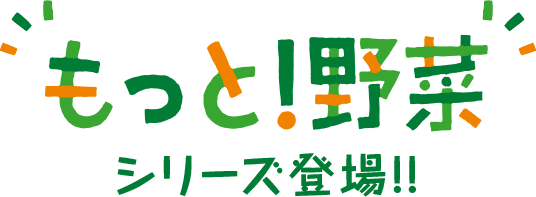 もっと！野菜 シリーズ登場！！