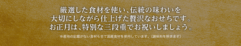 厳選した食材を使い、伝統の味わいを大切にしながら仕上げた贅沢なおせちです。お正月は、特別な三段重でお祝いしましょう。