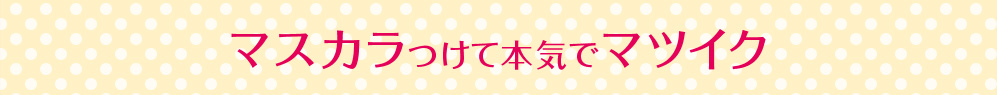 マスカラつけて本気でマツイク