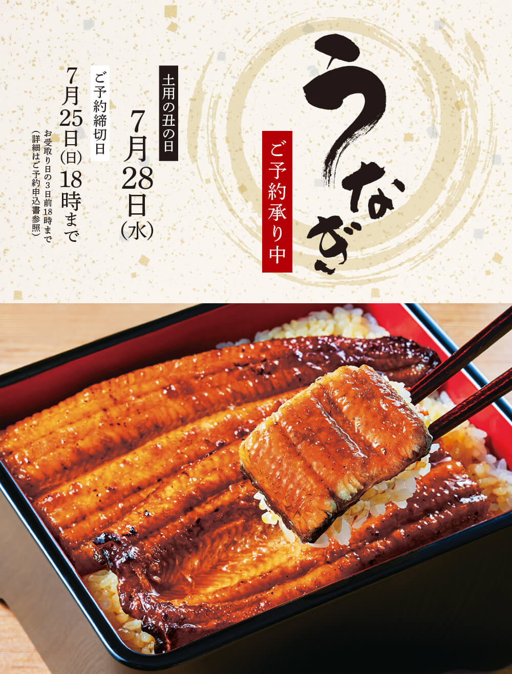 うなぎ ご予約承り中 土用の丑の日 7月28日(水) ご予約締切日 7月25日(日)18時まで お受取り日の3日前18時まで(詳細はご予約申込書参照)