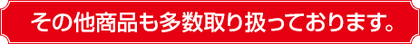 その他商品も多数取り扱っております。
