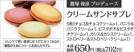 クリームサンドサブレ 5枚（チョコ＆チョコクリーム×1、バニラ＆バニラクリーム×1、ピスタチオ＆ピスタチオクリーム×1、カシス＆カシスクリーム×1、ストロベリー＆ストロベリークリーム×1） 本体価格 650円 （税込702円）